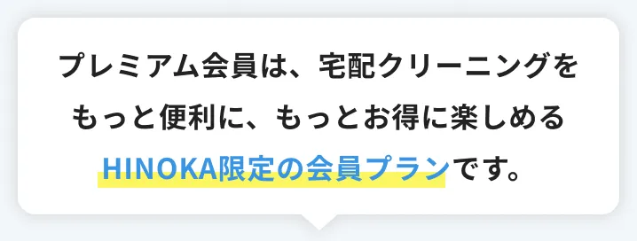プレミアム会員は、宅配クリーニングをもっと便利に、もっとお得に楽しめるHINOKA限定の会員プラン